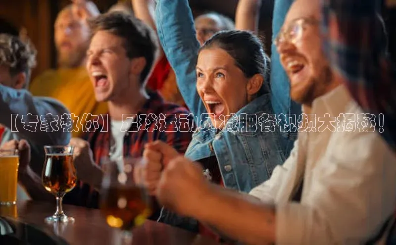 米兰体育平台赞助斯特拉斯堡W赛富乐斯【专家教你】足球运动员减肥餐视频大揭秘！