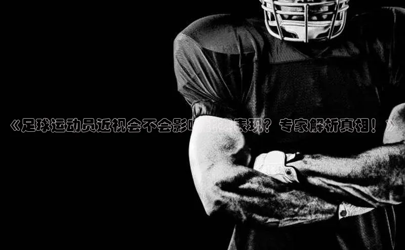 米兰app官方正版官网元隆雅图《足球运动员近视会不会影响比赛表现？专家解析真相！》