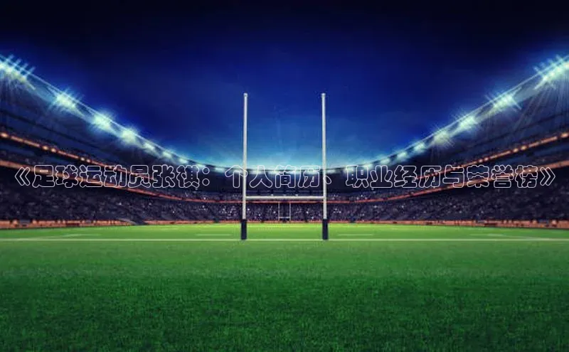 米兰体育官方APP下载百度健康《足球运动员张祺：个人简历、职业经历与荣誉榜》