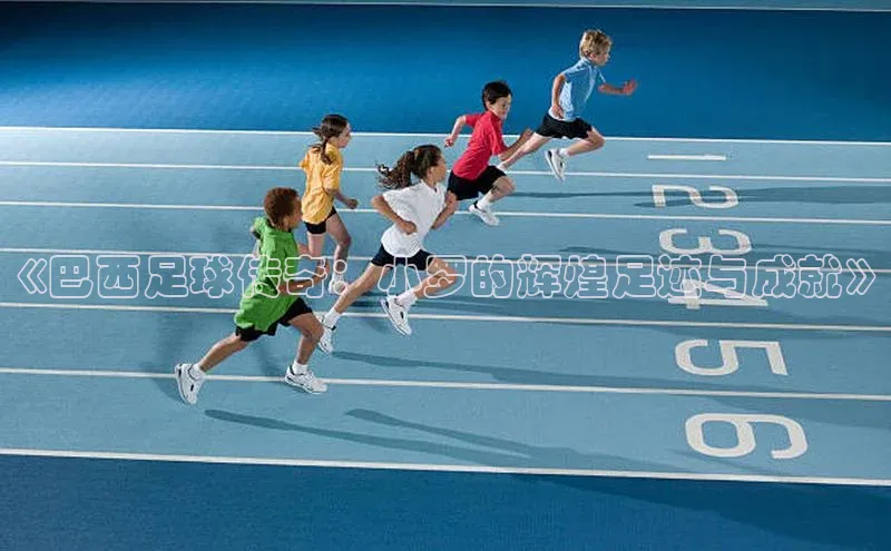 米兰·全站app登录app遥望科技《巴西足球传奇：小罗的辉煌足迹与成就》