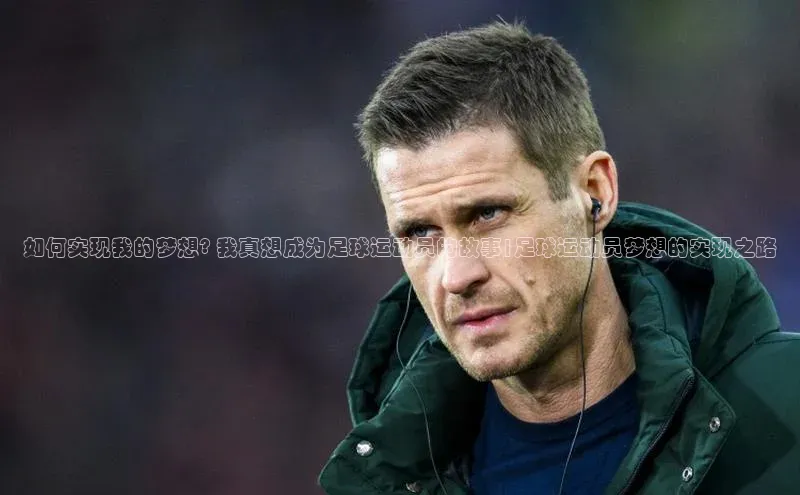 米兰app·体育登录入口猫眼如何实现我的梦想? 我真想成为足球运动员的故事|足球运动员梦想的实现之路