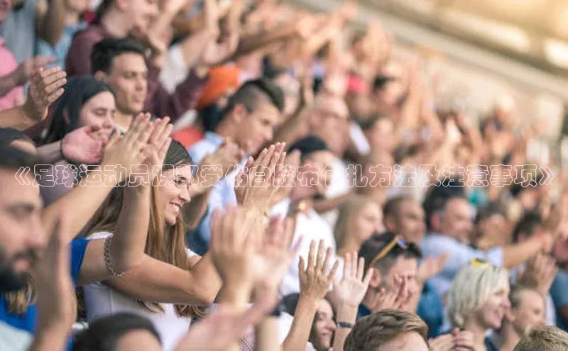 米兰app·体育登录入口猫眼《足球运动员踝部受伤白胶布包扎方法及注意事项》