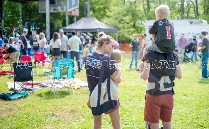 米兰app最新版本下载携程《足球运动员和教练哪个更重要？谁对球队更加关键？》