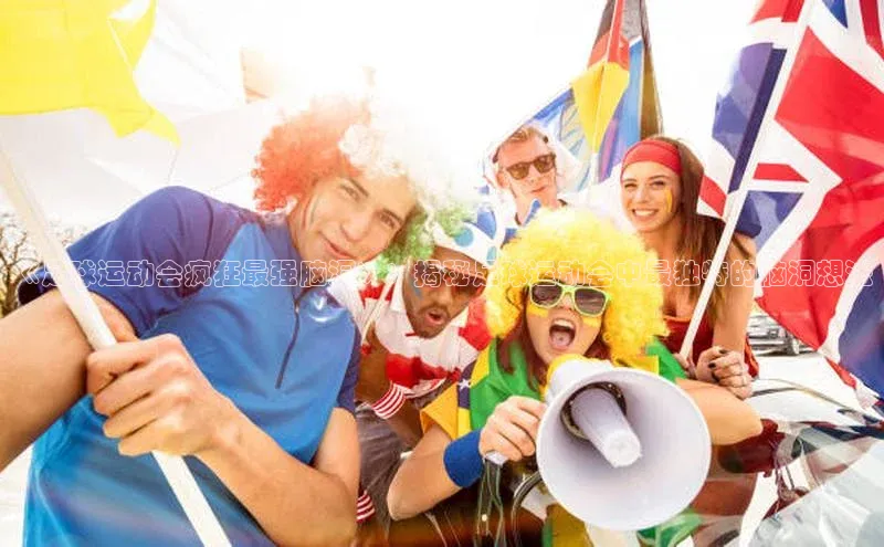 米兰app官网登录京东《足球运动会疯狂最强脑洞》：揭秘足球运动会中最独特的脑洞想法