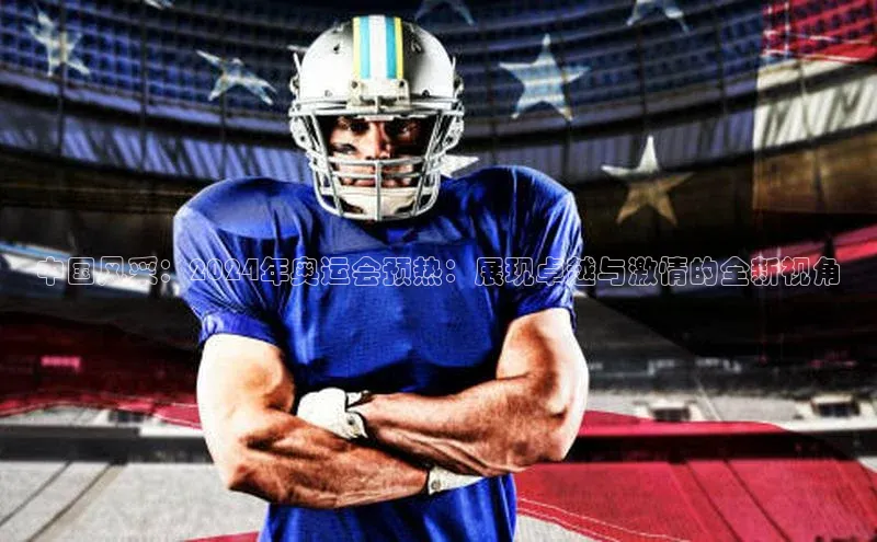 米兰手机版app下载安装华策影视中国风采：2024年奥运会预热：展现卓越与激情的全新视角