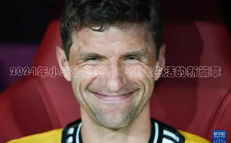 米兰在线网页版官方入口百度手机卫士2024年小米运动赛事：健康生活的新篇章