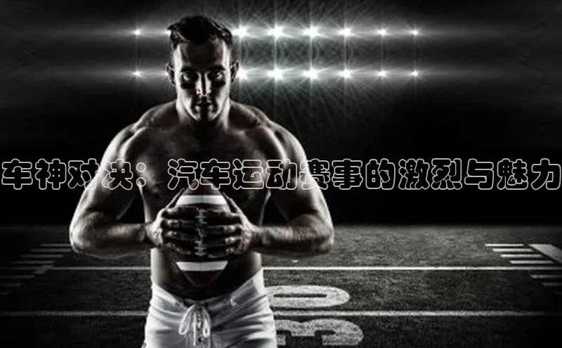 车神对决：汽车运动赛事的激烈与魅力