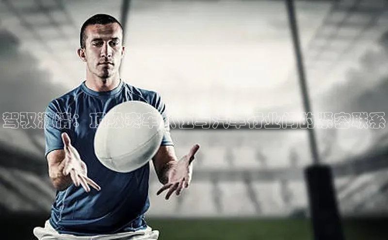 驾驭激情：顶级赛车队伍与汽车行业间的紧密联系