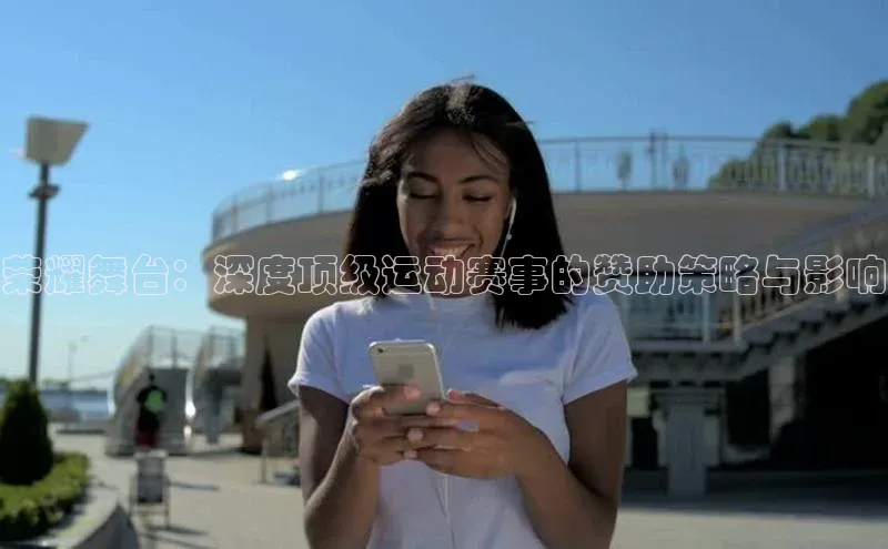 荣耀舞台：深度顶级运动赛事的赞助策略与影响