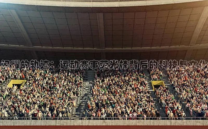 闪耀的轨迹：运动赛事荧光棒背后的科技与文化