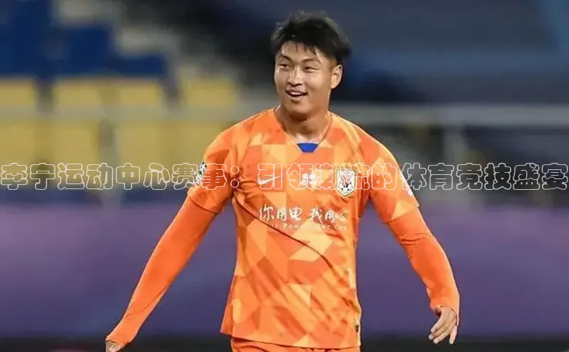 李宁运动中心赛事：引领潮流的体育竞技盛宴