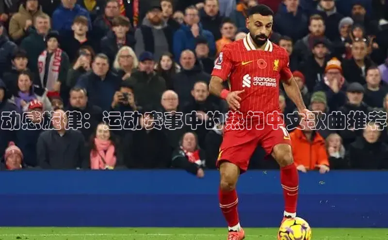 动感旋律：运动赛事中的热门中文歌曲推荐