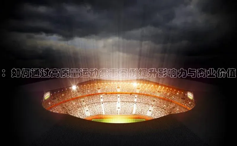 ：如何通过高质量运动赛事案例提升影响力与商业价值