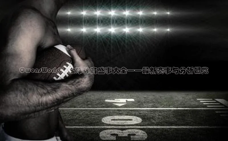 QwensWorld：全球体育盛事大全——最新赛事与分析概览