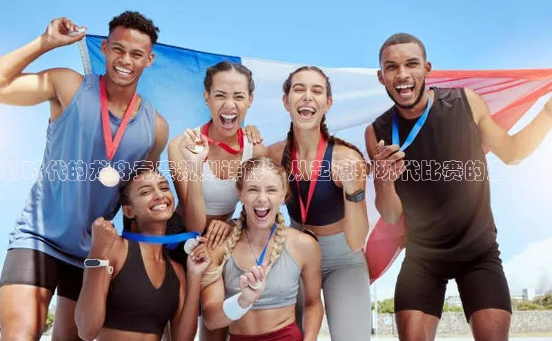 划时代的龙舟竞赛规则详解：从起源到现代比赛的全方位