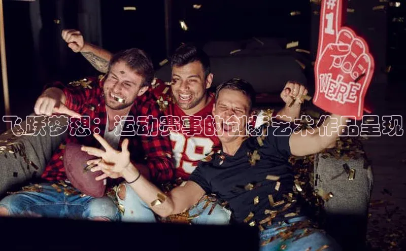 飞跃梦想：运动赛事的创新艺术作品呈现