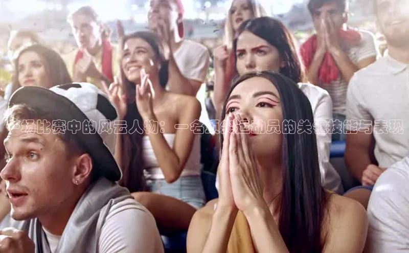 一场比赛中的风云人物：一名顶尖运动员的关键技能与表现