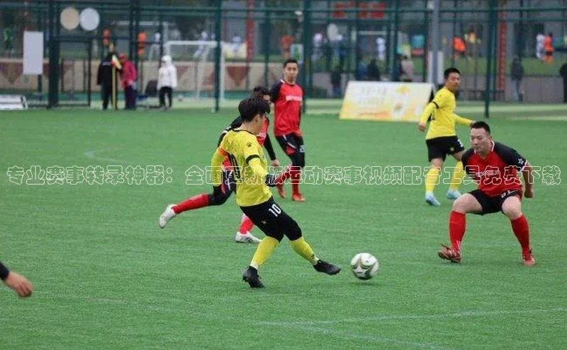 专业赛事转录神器：全面更新版运动赛事视频配音工具免费下载