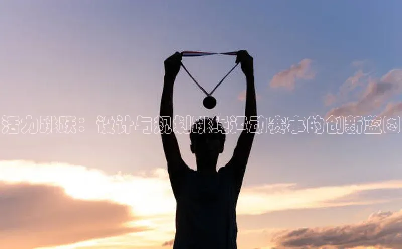 活力跳跃：设计与规划跳绳运动赛事的创新蓝图