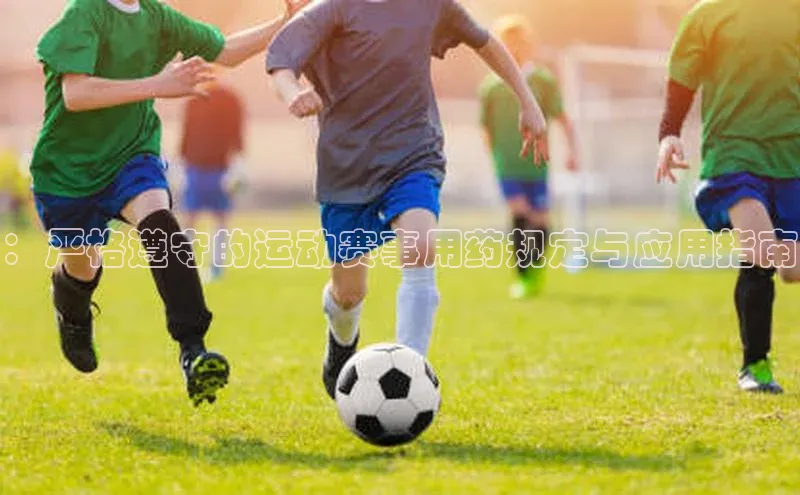 ：严格遵守的运动赛事用药规定与应用指南