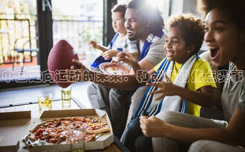 中国定向运动的未来：和创新的焦点赛事