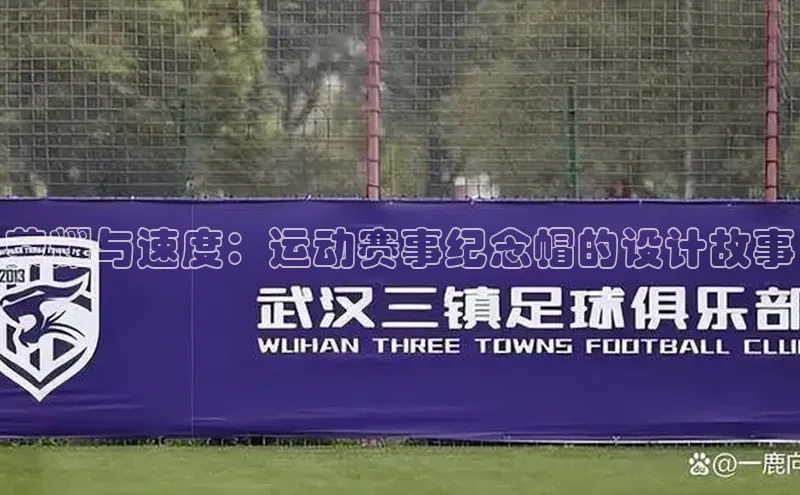 荣耀与速度：运动赛事纪念帽的设计故事