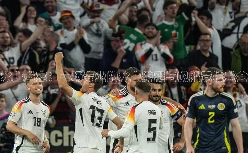 水上盛宴：一场专业的水上游艇与帆船竞技盛会