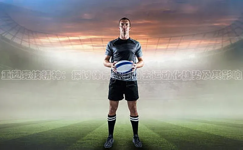 重塑竞技精神：探讨体育赛事的去运动化趋势及其影响