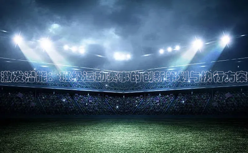 激发潜能：班级运动赛事的创新策划与执行方案