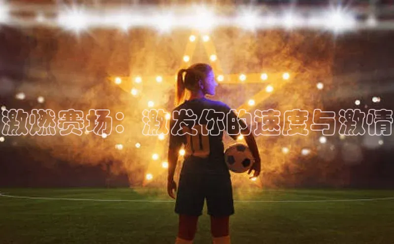 激燃赛场：激发你的速度与激情
