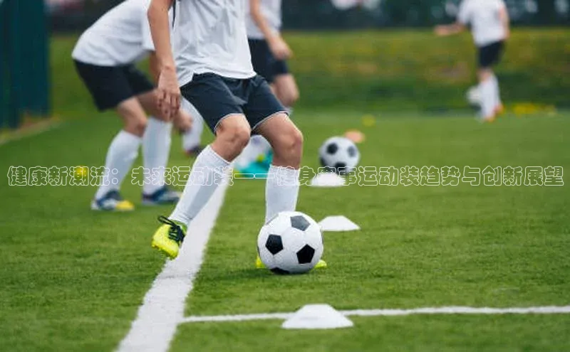 健康新潮流：未来运动装——健身赛事运动装趋势与创新展望