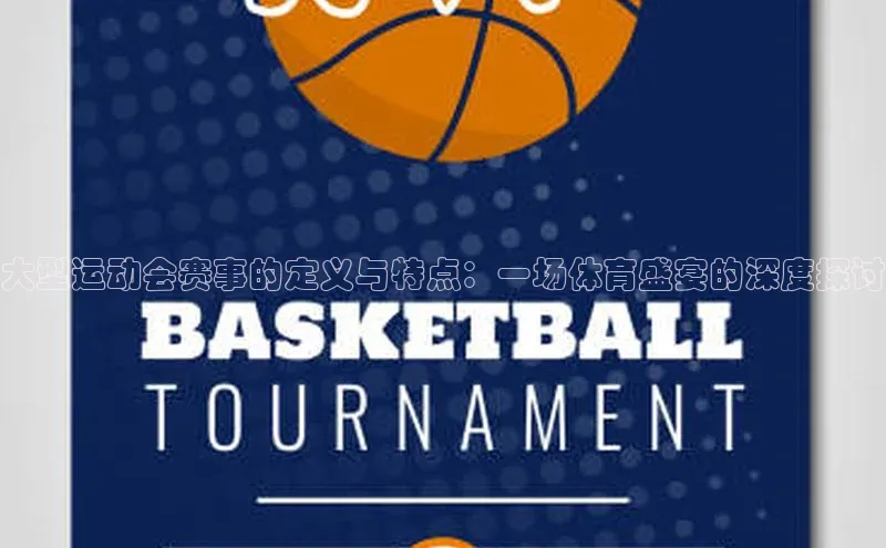 大型运动会赛事的定义与特点：一场体育盛宴的深度探讨
