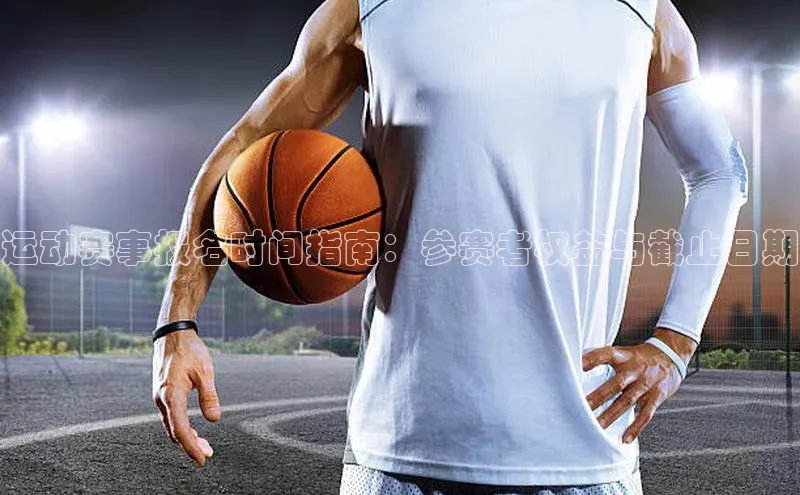 运动赛事报名时间指南：参赛者权益与截止日期