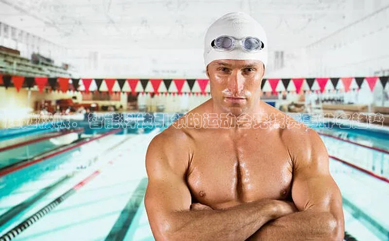 超越极限：智能科技引领的运动会竞技赛事排名趋势