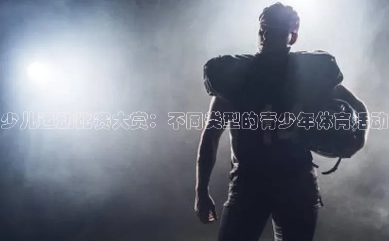 少儿运动比赛大赏：不同类型的青少年体育活动