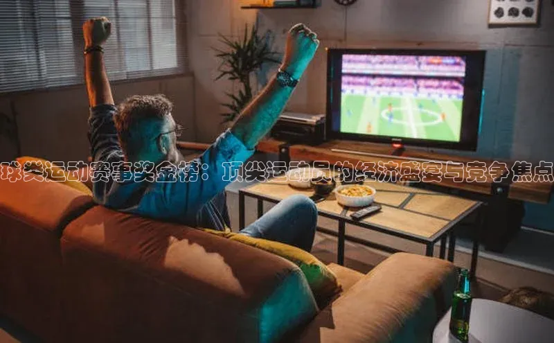 球类运动赛事奖金榜：顶尖运动员的经济盛宴与竞争焦点