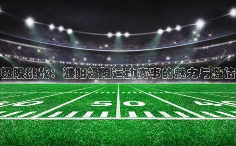 极限挑战：濮阳极限运动赛事的魅力与激情