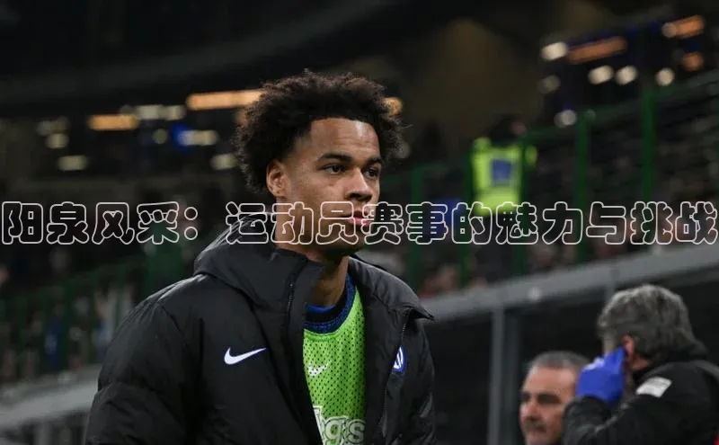 阳泉风采：运动员赛事的魅力与挑战
