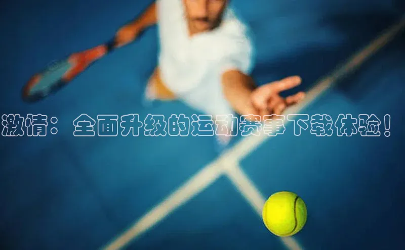 激情：全面升级的运动赛事下载体验！