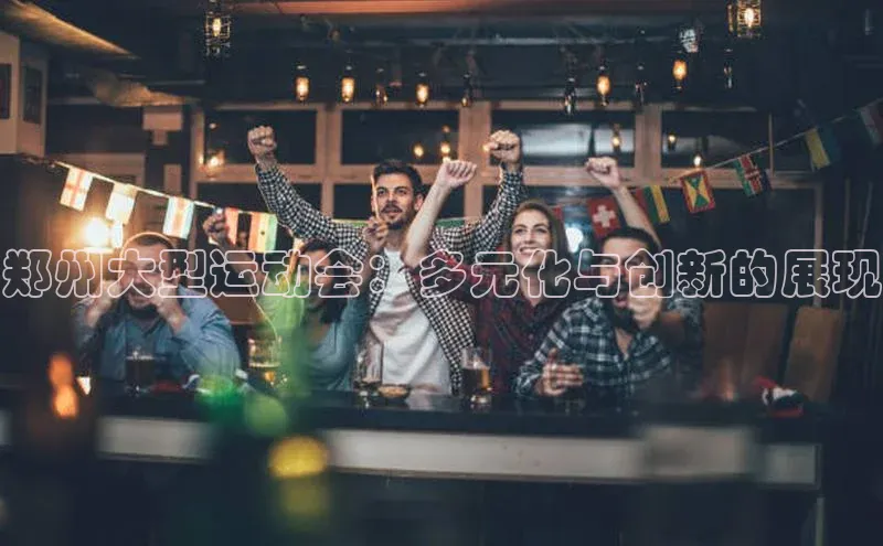 郑州大型运动会：多元化与创新的展现